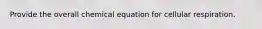 Provide the overall chemical equation for cellular respiration.