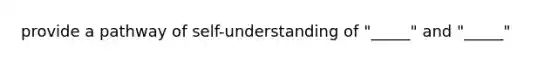 provide a pathway of self-understanding of "_____" and "_____"