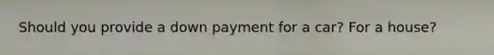 Should you provide a down payment for a car? For a house?