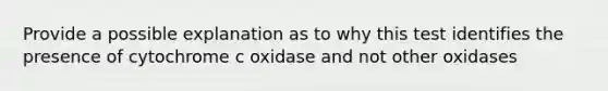 Provide a possible explanation as to why this test identifies the presence of cytochrome c oxidase and not other oxidases