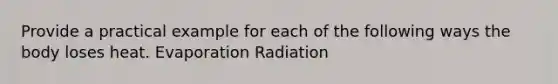 Provide a practical example for each of the following ways the body loses heat. Evaporation Radiation