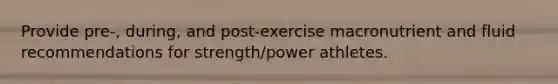 Provide pre-, during, and post-exercise macronutrient and fluid recommendations for strength/power athletes.