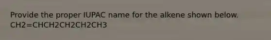 Provide the proper IUPAC name for the alkene shown below. CH2=CHCH2CH2CH2CH3