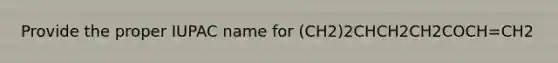 Provide the proper IUPAC name for (CH2)2CHCH2CH2COCH=CH2