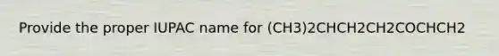 Provide the proper IUPAC name for (CH3)2CHCH2CH2COCHCH2