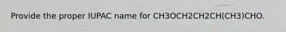 Provide the proper IUPAC name for CH3OCH2CH2CH(CH3)CHO.