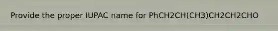 Provide the proper IUPAC name for PhCH2CH(CH3)CH2CH2CHO