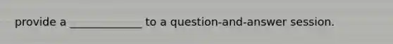 provide a _____________ to a question-and-answer session.