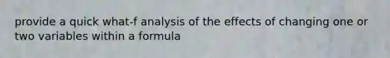 provide a quick what-f analysis of the effects of changing one or two variables within a formula