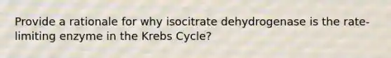 Provide a rationale for why isocitrate dehydrogenase is the rate‐limiting enzyme in the <a href='https://www.questionai.com/knowledge/kqfW58SNl2-krebs-cycle' class='anchor-knowledge'>krebs cycle</a>?