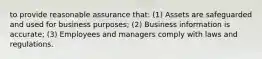 to provide reasonable assurance that: (1) Assets are safeguarded and used for business purposes; (2) Business information is accurate; (3) Employees and managers comply with laws and regulations.