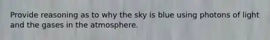 Provide reasoning as to why the sky is blue using photons of light and the gases in the atmosphere.