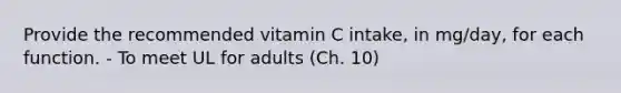 Provide the recommended vitamin C intake, in mg/day, for each function. - To meet UL for adults (Ch. 10)