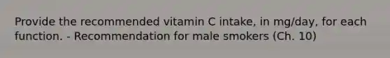 Provide the recommended vitamin C intake, in mg/day, for each function. - Recommendation for male smokers (Ch. 10)