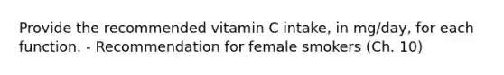 Provide the recommended vitamin C intake, in mg/day, for each function. - Recommendation for female smokers (Ch. 10)