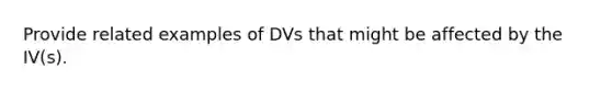 Provide related examples of DVs that might be affected by the IV(s).