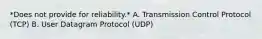 *Does not provide for reliability.* A. Transmission Control Protocol (TCP) B. User Datagram Protocol (UDP)