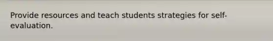 Provide resources and teach students strategies for self-evaluation.