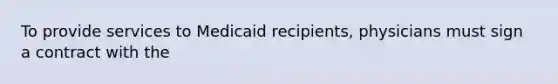 To provide services to Medicaid recipients, physicians must sign a contract with the