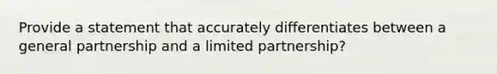 Provide a statement that accurately differentiates between a general partnership and a limited partnership?