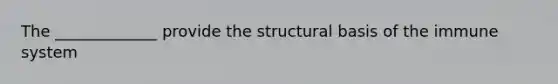 The _____________ provide the structural basis of the immune system