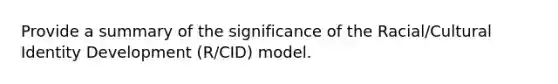 Provide a summary of the significance of the Racial/Cultural Identity Development (R/CID) model.