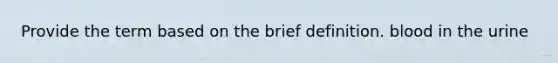 Provide the term based on the brief definition. blood in the urine