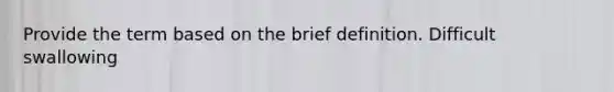 Provide the term based on the brief definition. Difficult swallowing