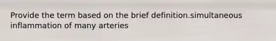 Provide the term based on the brief definition.simultaneous inflammation of many arteries