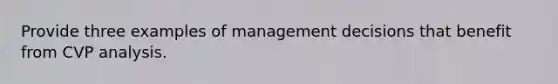 Provide three examples of management decisions that benefit from CVP analysis.