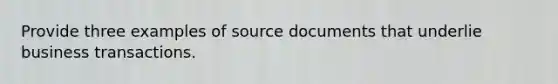 Provide three examples of source documents that underlie business transactions.