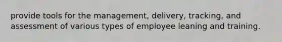 provide tools for the management, delivery, tracking, and assessment of various types of employee leaning and training.