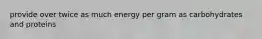 provide over twice as much energy per gram as carbohydrates and proteins