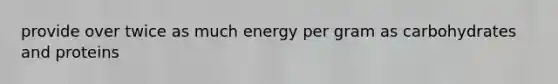 provide over twice as much energy per gram as carbohydrates and proteins