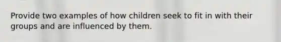 Provide two examples of how children seek to fit in with their groups and are influenced by them.