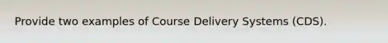 Provide two examples of Course Delivery Systems (CDS).