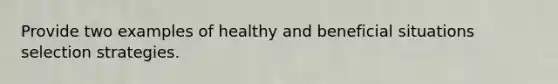 Provide two examples of healthy and beneficial situations selection strategies.