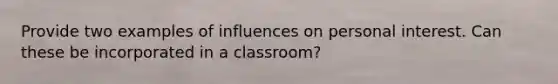 Provide two examples of influences on personal interest. Can these be incorporated in a classroom?