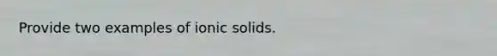 Provide two examples of ionic solids.