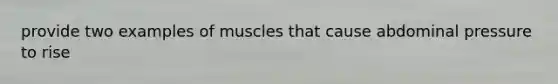 provide two examples of muscles that cause abdominal pressure to rise