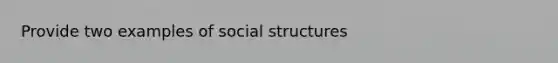 Provide two examples of social structures