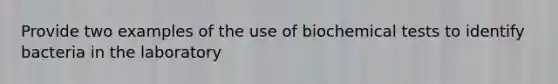 Provide two examples of the use of biochemical tests to identify bacteria in the laboratory