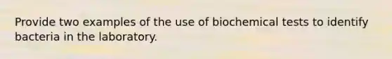 Provide two examples of the use of biochemical tests to identify bacteria in the laboratory.