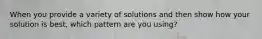 When you provide a variety of solutions and then show how your solution is best, which pattern are you using?