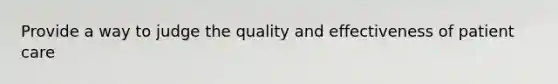 Provide a way to judge the quality and effectiveness of patient care