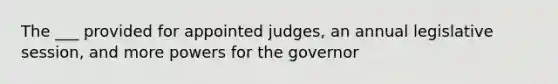 The ___ provided for appointed judges, an annual legislative session, and more powers for the governor