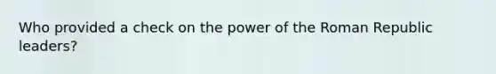 Who provided a check on the power of the Roman Republic leaders?