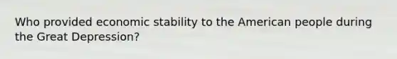 Who provided economic stability to the American people during the Great Depression?