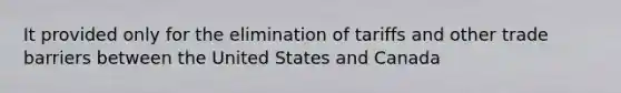 It provided only for the elimination of tariffs and other trade barriers between the United States and Canada