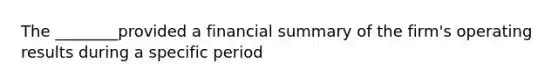 The ________provided a financial summary of the firm's operating results during a specific period